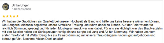 Wir hatten die Münchner Gaudiblosn  als Quartett bei unserer Hochzeit als Band und hätte uns keine bessere wünschen können.   Die Sängerin Michaela begleitete unsere Kirchliche Trauung und rührte dabei zu Tränen. Auf der Feier wurde für eichlich Stimmung gesorgt und für jeden Musikgeschmack war was dabei. Für uns ein Highlight war das Brautverziehn mit den Spielen heizte der Schlagzeuger richtig ein und sorgte bei Jung und Alt für Stimmung. Wir haben uns vom ersten Telefonat mit Walter Dengl bis zur Feinabstimmung mit unserer Sängerin rundum gut aufgehoben und betreut gefühlt. Nochmal Vielen Dank an alle!